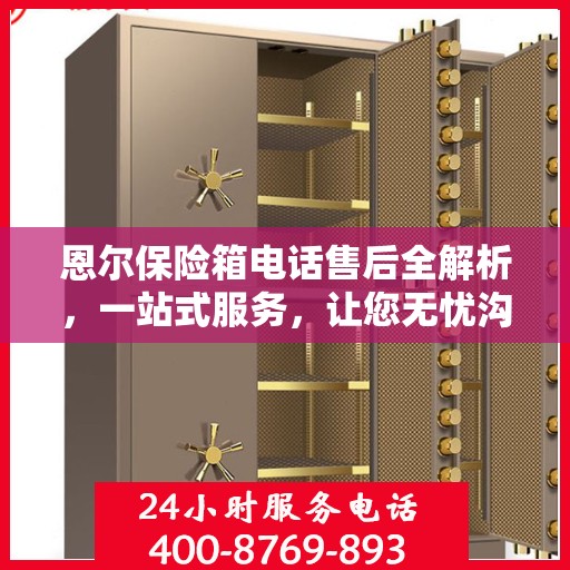 恩尔保险箱电话售后全解析，一站式服务，让您无忧沟通