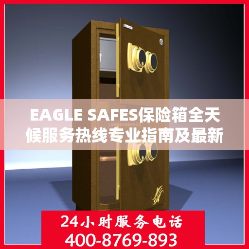 EAGLE SAFES保险箱全天候服务热线专业指南及最新攻略速递