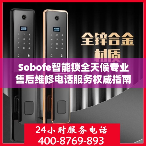 Sobofe智能锁全天候专业售后维修电话服务权威指南