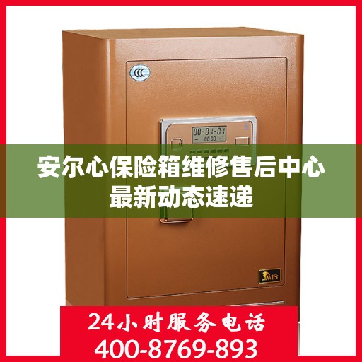 安尔心保险箱维修售后中心最新动态速递
