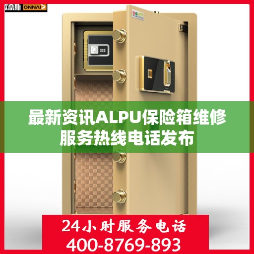 最新资讯ALPU保险箱维修服务热线电话发布