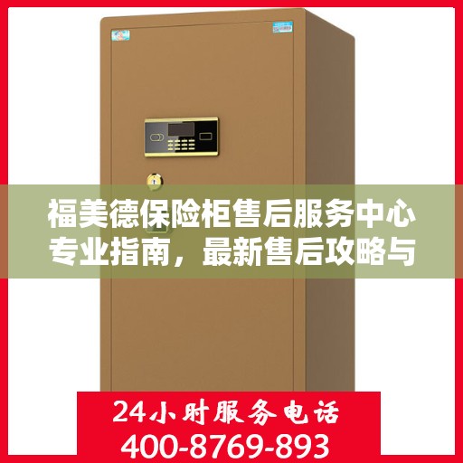 福美德保险柜售后服务中心专业指南，最新售后攻略与指南