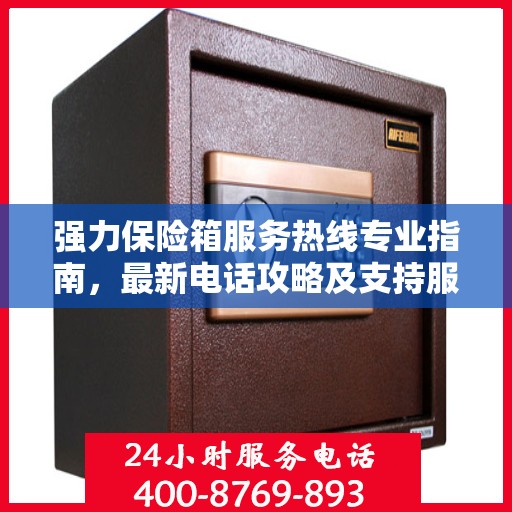 强力保险箱服务热线专业指南，最新电话攻略及支持服务详解