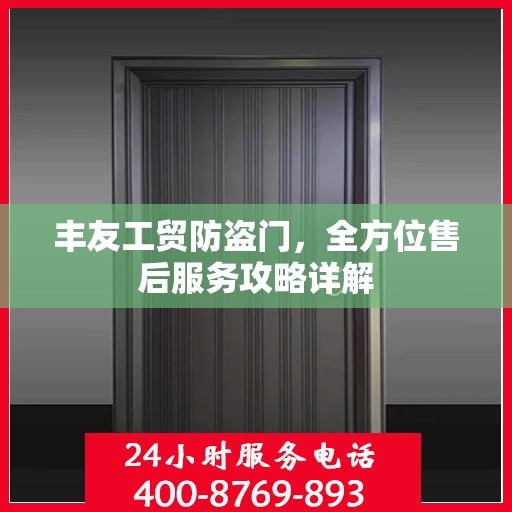 丰友工贸防盗门，全方位售后服务攻略详解