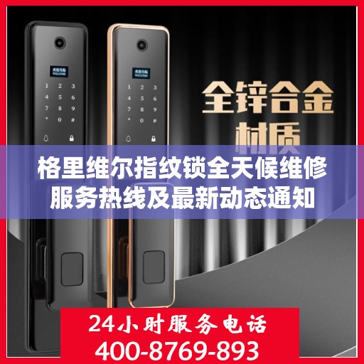 格里维尔指纹锁全天候维修服务热线及最新动态通知