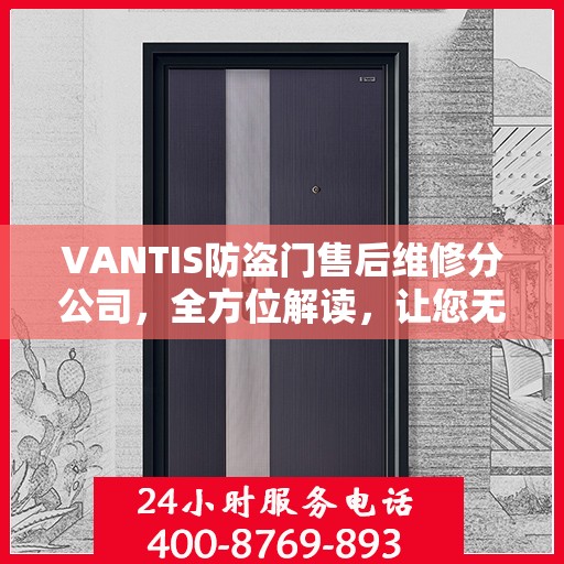 VANTIS防盗门售后维修分公司，全方位解读，让您无忧选择