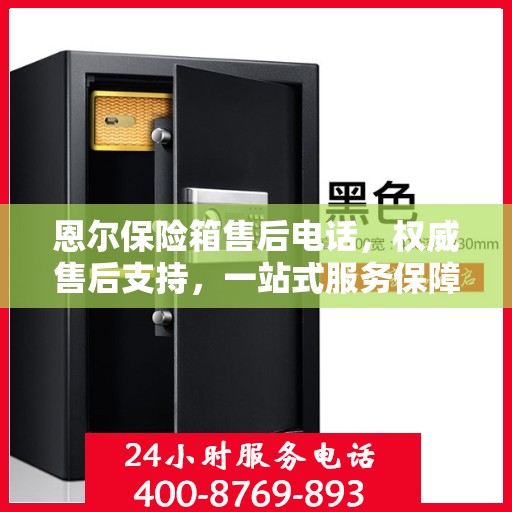 恩尔保险箱售后电话，权威售后支持，一站式服务保障热线