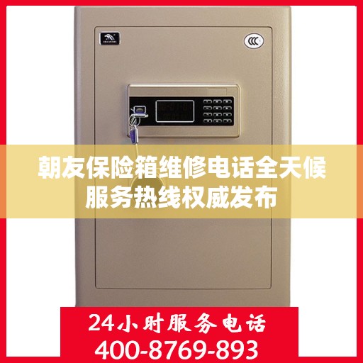 朝友保险箱维修电话全天候服务热线权威发布