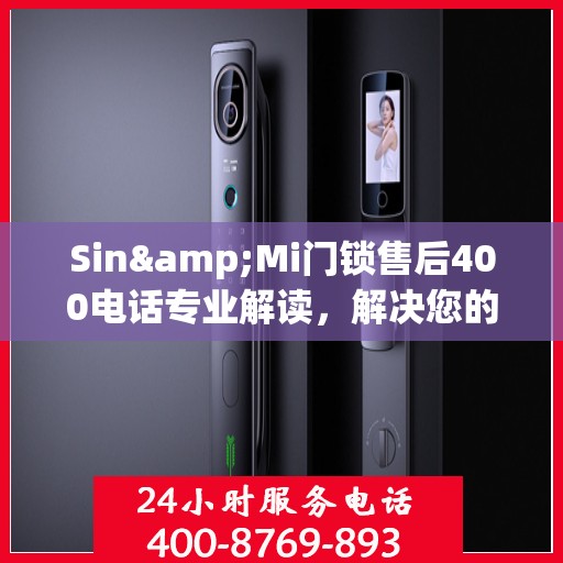 Sin&Mi门锁售后400电话专业解读，解决您的锁事疑虑