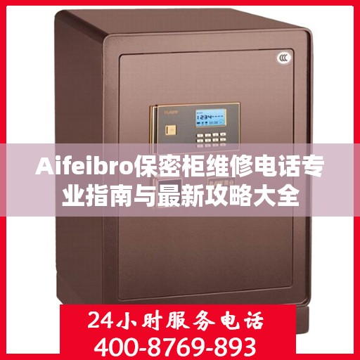 Aifeibro保密柜维修电话专业指南与最新攻略大全