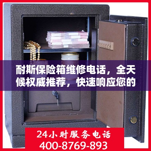 耐斯保险箱维修电话，全天候权威推荐，快速响应您的需求！