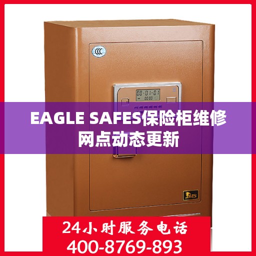 EAGLE SAFES保险柜维修网点动态更新