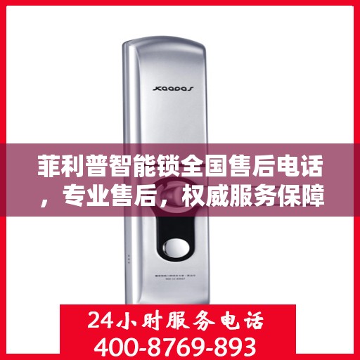 菲利普智能锁全国售后电话，专业售后，权威服务保障指南