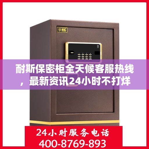 耐斯保密柜全天候客服热线，最新资讯24小时不打烊