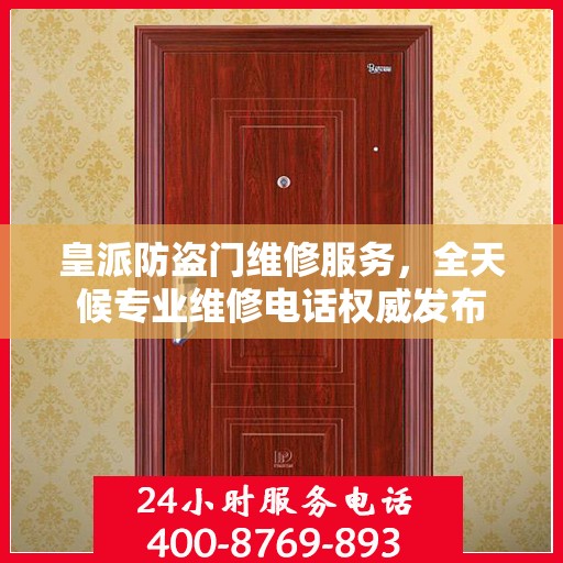 皇派防盗门维修服务，全天候专业维修电话权威发布