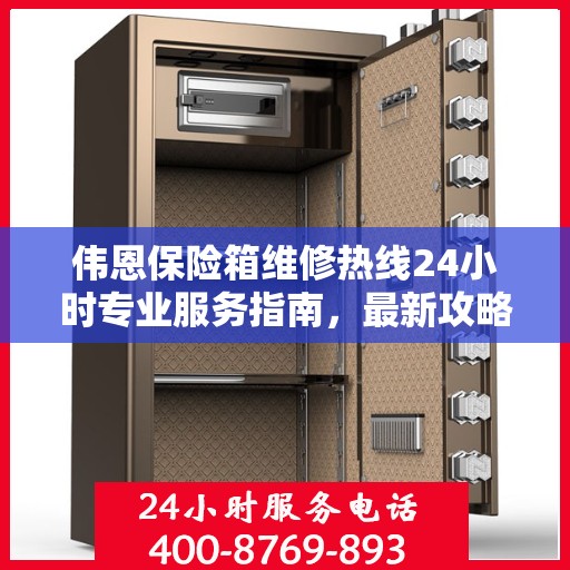 伟恩保险箱维修热线24小时专业服务指南，最新攻略与电话全解析