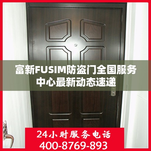 富新FUSIM防盗门全国服务中心最新动态速递