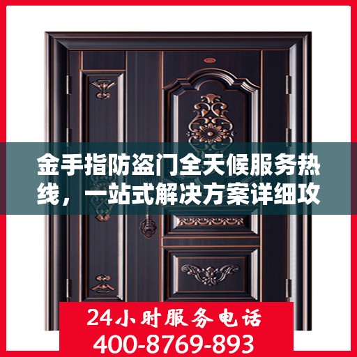 金手指防盗门全天候服务热线，一站式解决方案详细攻略