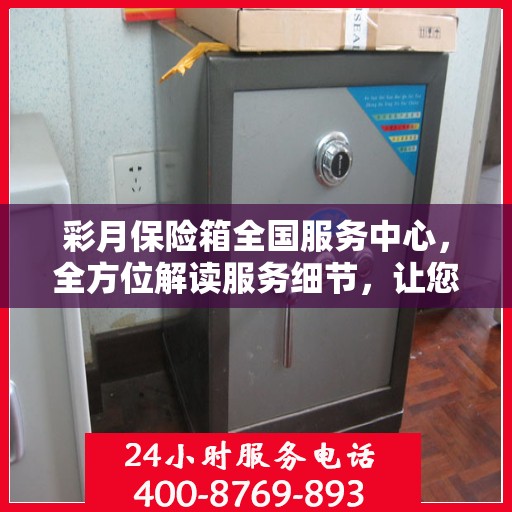 彩月保险箱全国服务中心，全方位解读服务细节，让您一文读懂