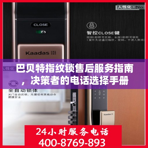 巴贝特指纹锁售后服务指南，决策者的电话选择手册