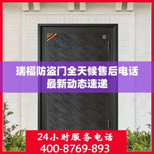 瑞福防盗门全天候售后电话最新动态速递