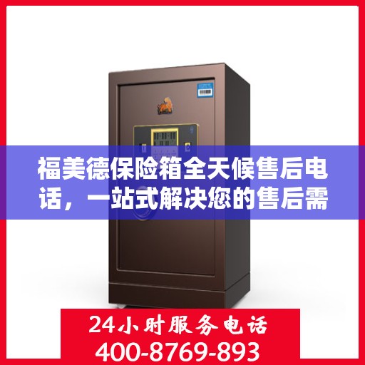 福美德保险箱全天候售后电话，一站式解决您的售后需求