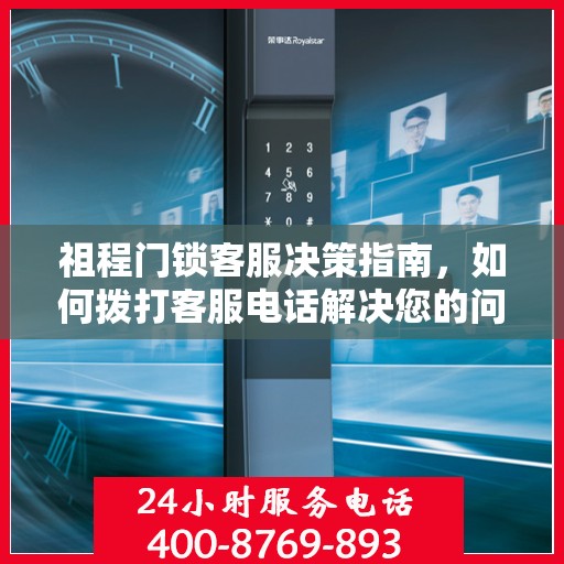 祖程门锁客服决策指南，如何拨打客服电话解决您的问题？