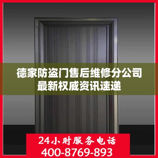德家防盗门售后维修分公司最新权威资讯速递