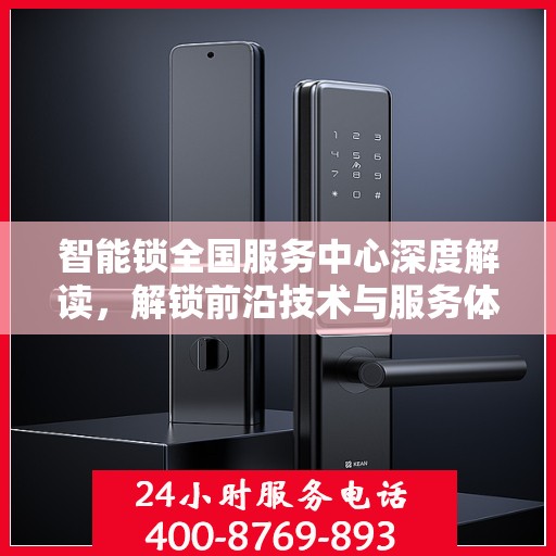智能锁全国服务中心深度解读，解锁前沿技术与服务体验
