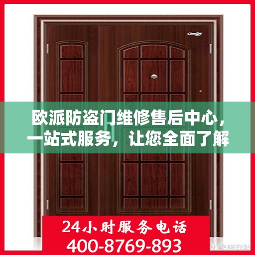 欧派防盗门维修售后中心，一站式服务，让您全面了解与轻松解决所有问题