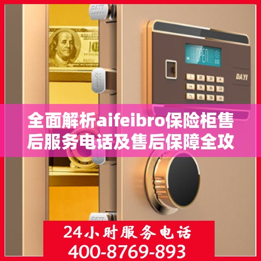 全面解析aifeibro保险柜售后服务电话及售后保障全攻略
