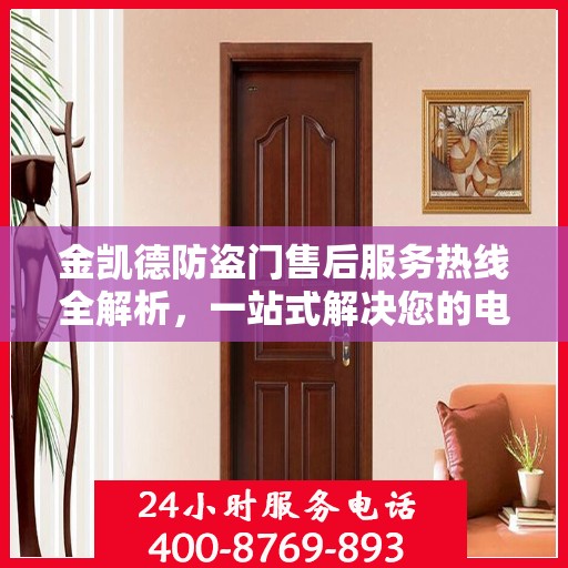 金凯德防盗门售后服务热线全解析，一站式解决您的电话咨询需求