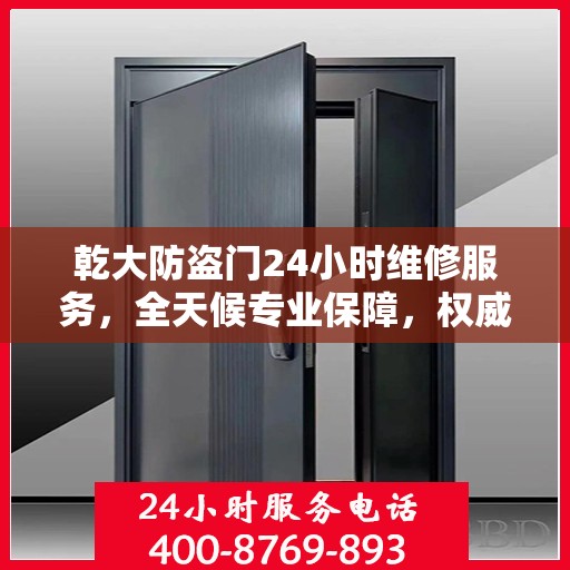 乾大防盗门24小时维修服务，全天候专业保障，权威维修信息速览