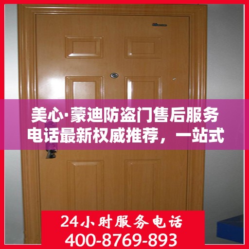 美心·蒙迪防盗门售后服务电话最新权威推荐，一站式解决方案热线！