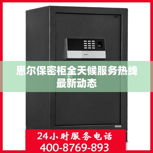 恩尔保密柜全天候服务热线最新动态