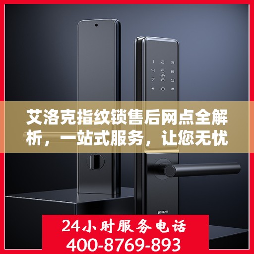 艾洛克指纹锁售后网点全解析，一站式服务，让您无忧！