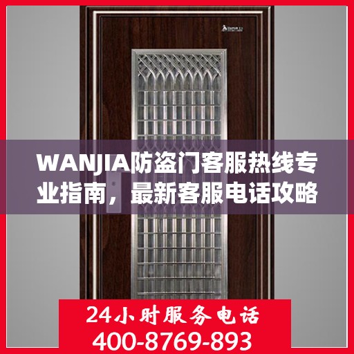 WANJIA防盗门客服热线专业指南，最新客服电话攻略