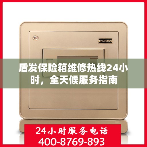 盾发保险箱维修热线24小时，全天候服务指南
