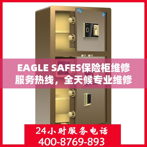 EAGLE SAFES保险柜维修服务热线，全天候专业维修解读
