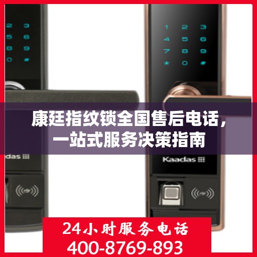 康廷指纹锁全国售后电话，一站式服务决策指南