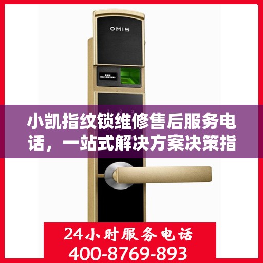 小凯指纹锁维修售后服务电话，一站式解决方案决策指南