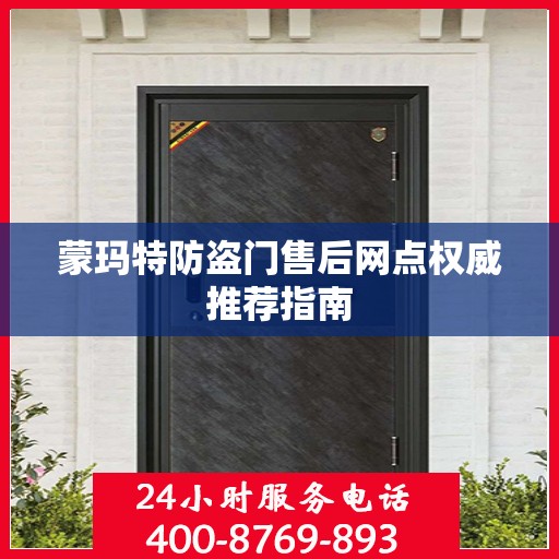 蒙玛特防盗门售后网点权威推荐指南