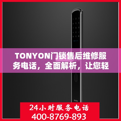 TONYON门锁售后维修服务电话，全面解析，让您轻松了解维修流程与联系方式！