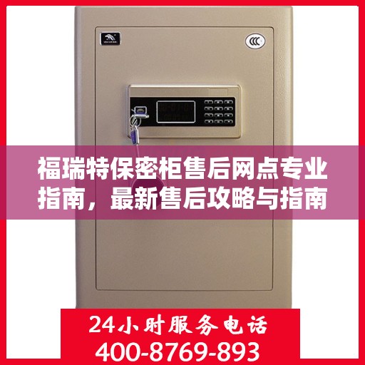 福瑞特保密柜售后网点专业指南，最新售后攻略与指南