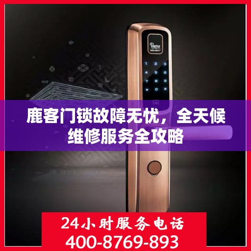 鹿客门锁故障无忧，全天候维修服务全攻略