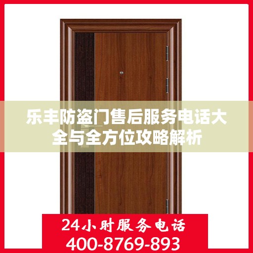 乐丰防盗门售后服务电话大全与全方位攻略解析