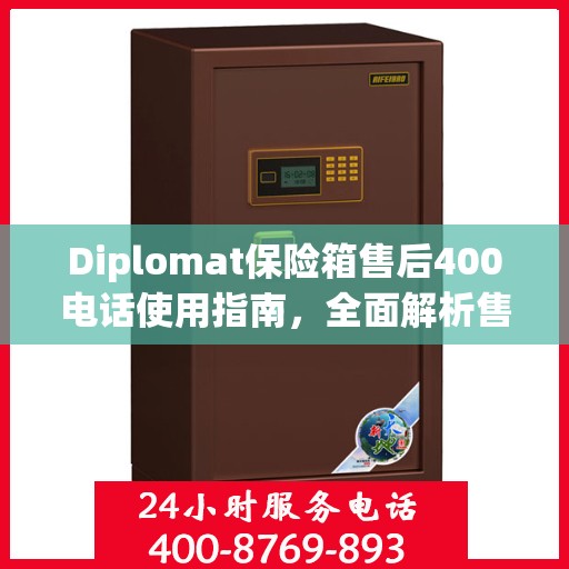 Diplomat保险箱售后400电话使用指南，全面解析售后服务的详细攻略