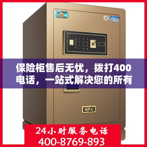 保险柜售后无忧，拨打400电话，一站式解决您的所有问题