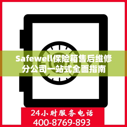 Safewell保险箱售后维修分公司一站式全面指南