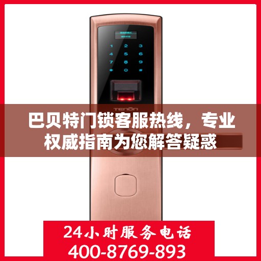 巴贝特门锁客服热线，专业权威指南为您解答疑惑